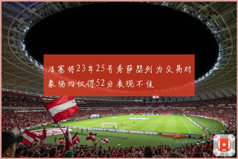 活塞将23年25号秀萨瑟列为交易对象场均仅得52分表现不佳