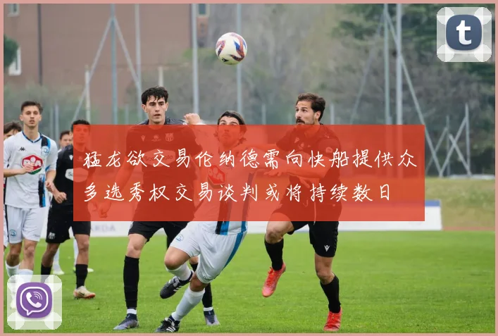 猛龙欲交易伦纳德需向快船提供众多选秀权交易谈判或将持续数日
