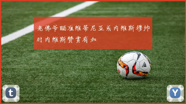 老佛爷瞄准维蒂尼亚或内维斯穆帅对内维斯赞赏有加