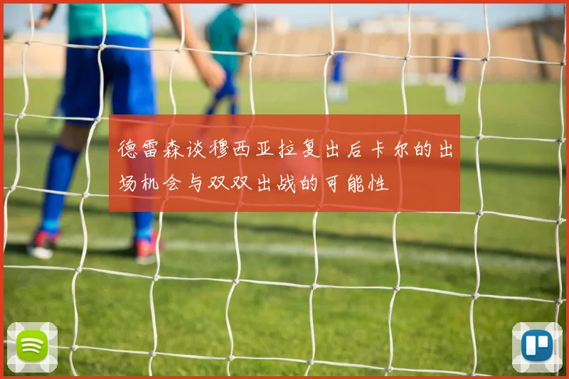 德雷森谈穆西亚拉复出后卡尔的出场机会与双双出战的可能性