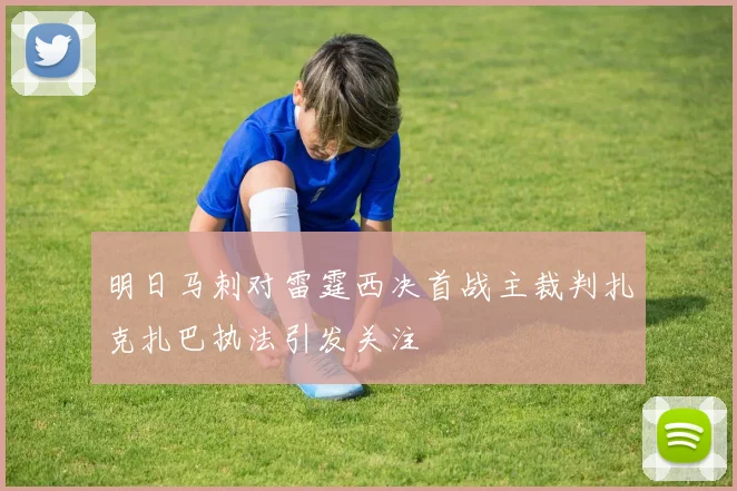 明日马刺对雷霆西决首战主裁判扎克扎巴执法引发关注