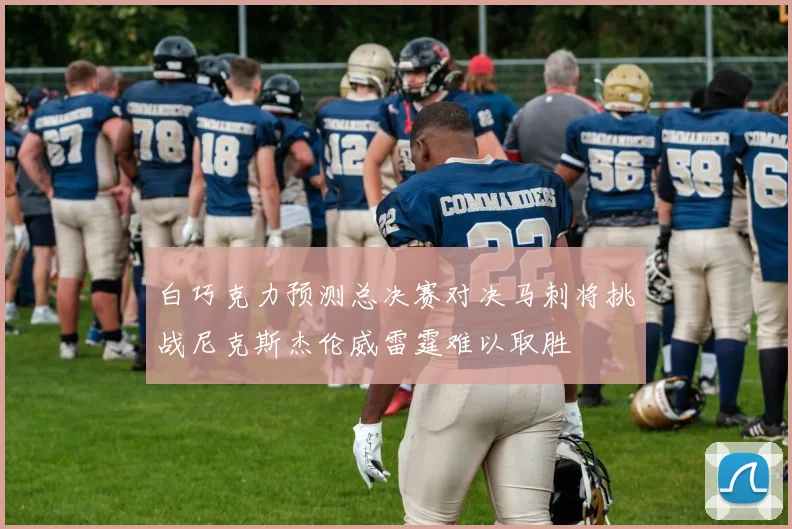 白巧克力预测总决赛对决马刺将挑战尼克斯杰伦威雷霆难以取胜