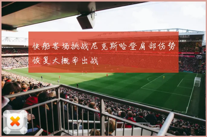 快船客场挑战尼克斯哈登肩部伤势恢复大概率出战