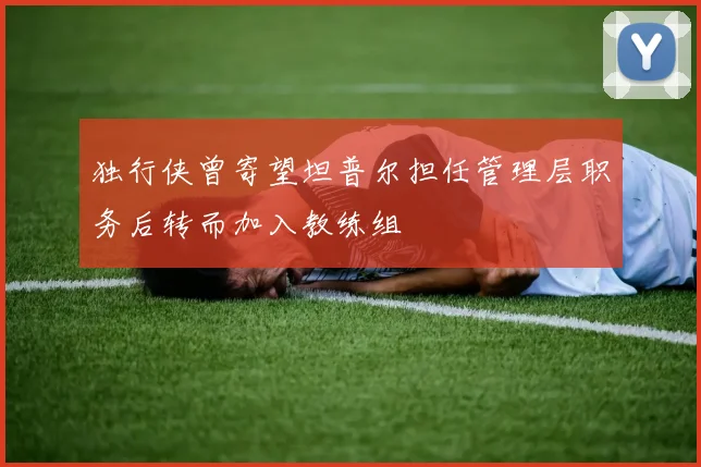 独行侠曾寄望坦普尔担任管理层职务后转而加入教练组