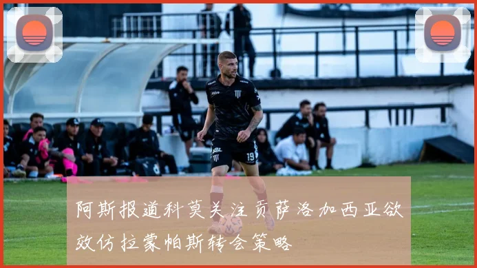 阿斯报道科莫关注贡萨洛加西亚欲效仿拉蒙帕斯转会策略