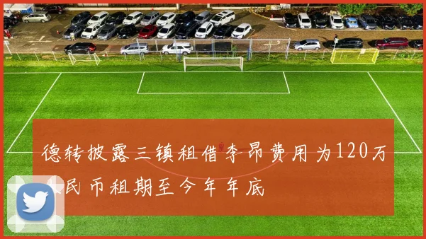 德转披露三镇租借李昂费用为120万人民币租期至今年年底