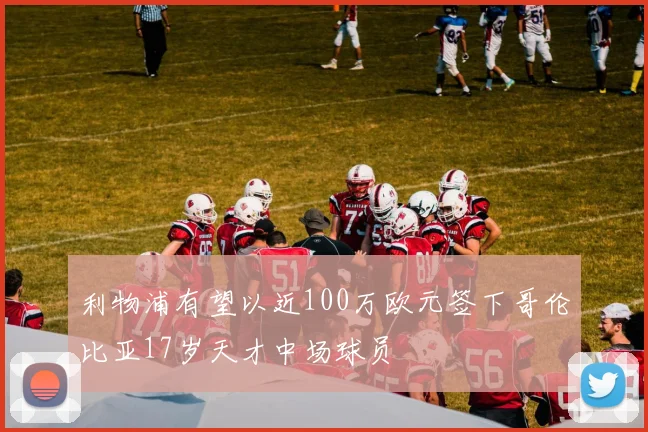 利物浦有望以近100万欧元签下哥伦比亚17岁天才中场球员
