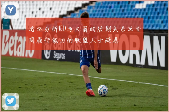名记分析KD与火箭的短期关系及合同履行能力的联盟人士疑虑