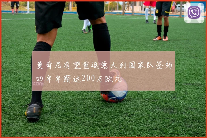 曼奇尼有望重返意大利国家队签约四年年薪达200万欧元