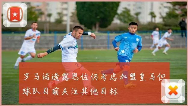 罗马诺透露恩佐仍考虑加盟皇马但球队目前关注其他目标
